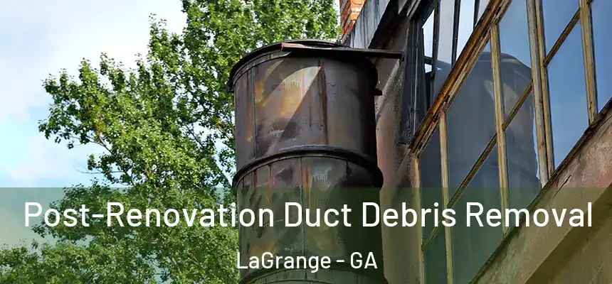  Post-Renovation Duct Debris Removal LaGrange - GA